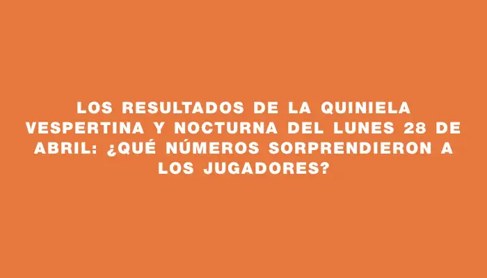 Los resultados de la Quiniela Vespertina y Nocturna del lunes 28 de abril: ¿Qué números sorprendieron a los jugadores?