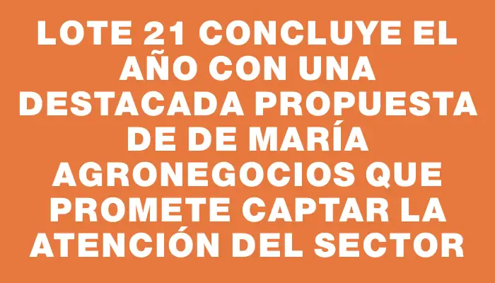 Lote 21 concluye el año con una destacada propuesta de De María Agronegocios que promete captar la atención del sector