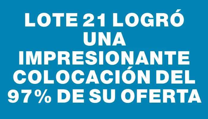 Lote 21 logró una impresionante colocación del 97% de su oferta