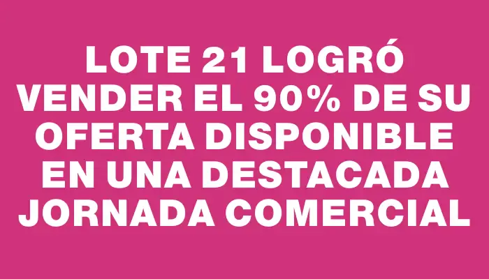 Lote 21 logró vender el 90% de su oferta disponible en una destacada jornada comercial