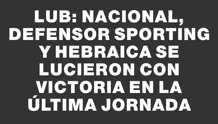 Lub: Nacional, Defensor Sporting y Hebraica se lucieron con victoria en la última jornada