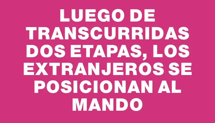 Luego de transcurridas dos etapas, los extranjeros se posicionan al mando