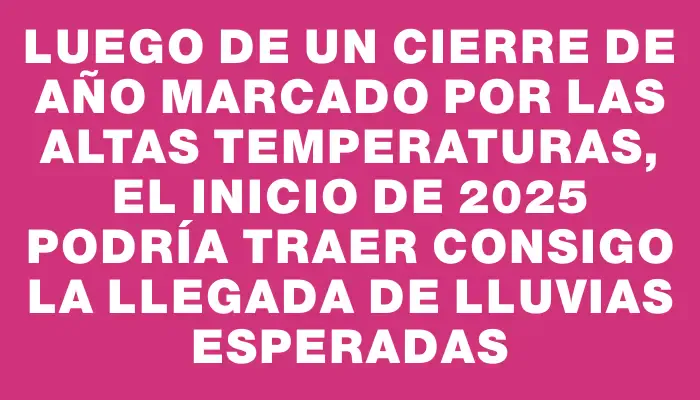 Luego de un cierre de año marcado por las altas temperaturas, el inicio de 2025 podría traer consigo la llegada de lluvias esperadas