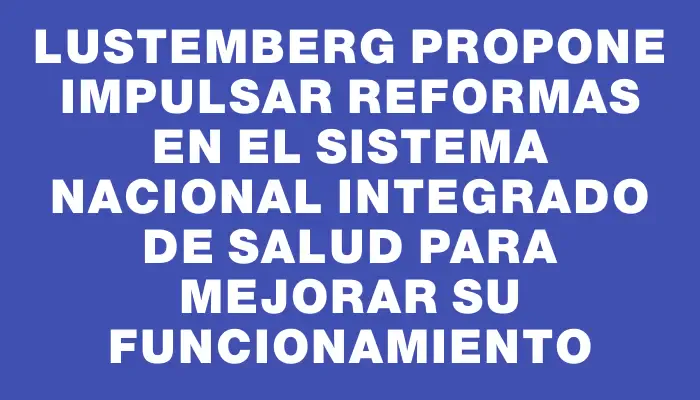 Lustemberg propone impulsar reformas en el Sistema Nacional Integrado de Salud para mejorar su funcionamiento