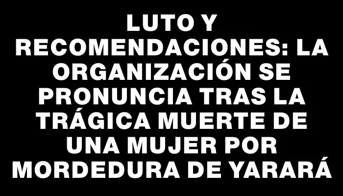 Luto y recomendaciones: la organización se pronuncia tras la trágica muerte de una mujer por mordedura de yarará