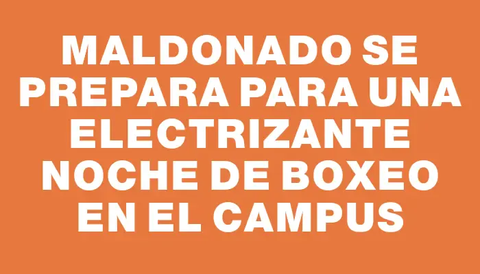 Maldonado se prepara para una electrizante noche de boxeo en el Campus