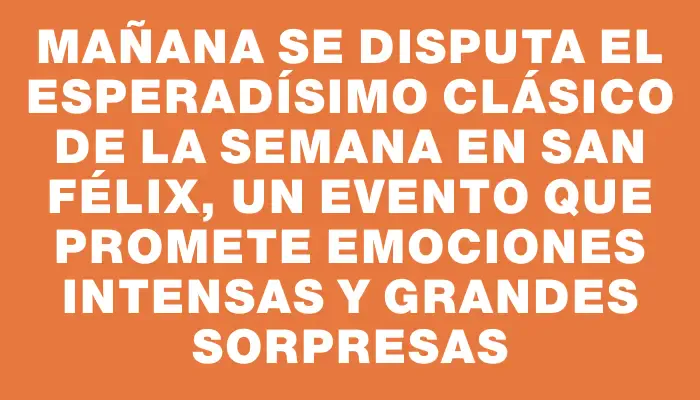 Mañana se disputa el esperadísimo Clásico de la Semana en San Félix, un evento que promete emociones intensas y grandes sorpresas