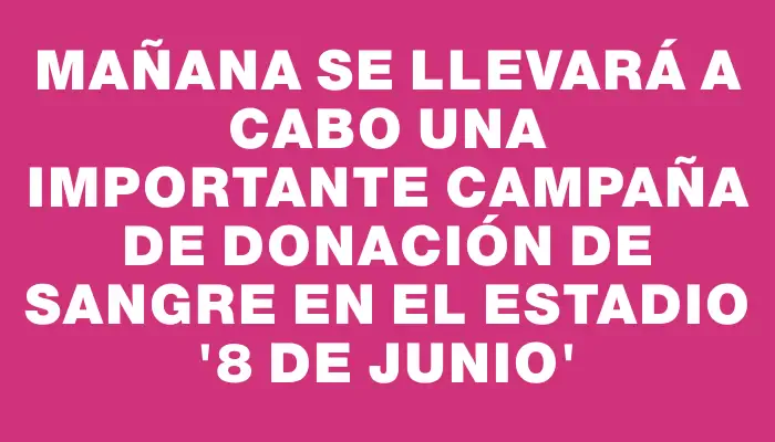 Mañana se llevará a cabo una importante campaña de donación de sangre en el Estadio “8 de Junio”