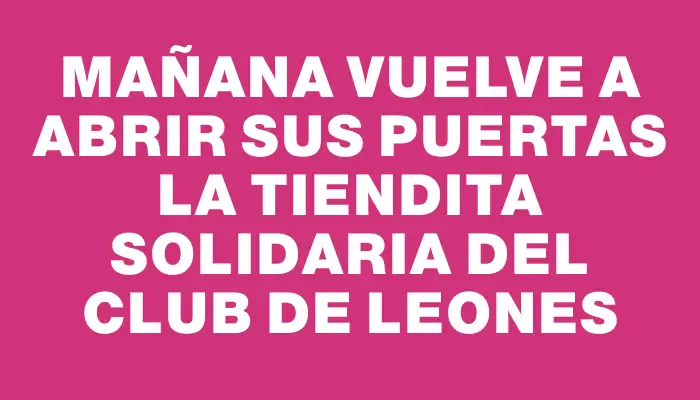 Mañana vuelve a abrir sus puertas la Tiendita Solidaria del Club de Leones
