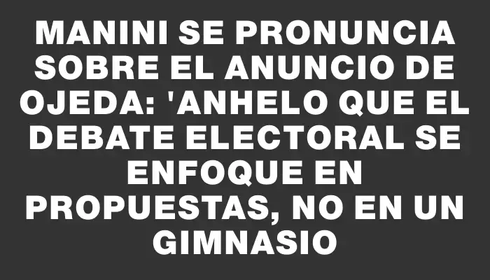 Manini se pronuncia sobre el anuncio de Ojeda: "Anhelo que el debate electoral se enfoque en propuestas, no en un gimnasio