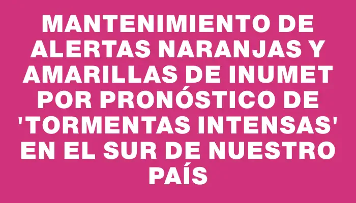 Mantenimiento de alertas naranjas y amarillas de Inumet por pronóstico de "tormentas intensas" en el sur de nuestro país