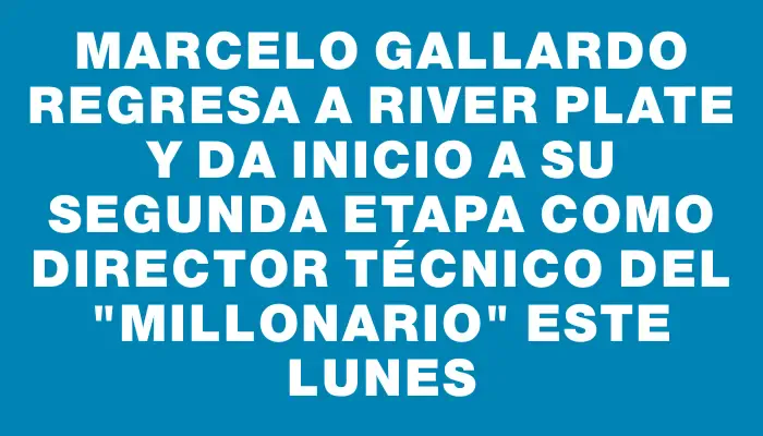 Marcelo Gallardo regresa a River Plate y da inicio a su segunda etapa como director técnico del "Millonario" este lunes