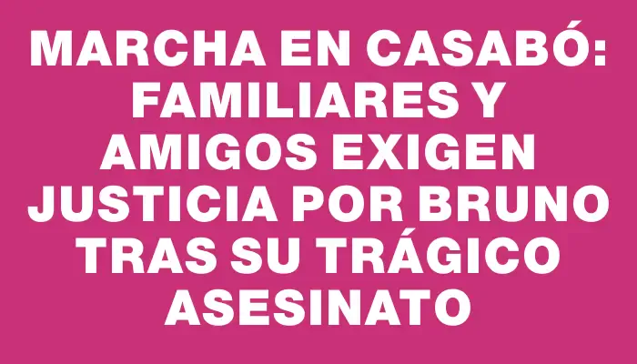 Marcha en Casabó: Familiares y amigos exigen justicia por Bruno tras su trágico asesinato