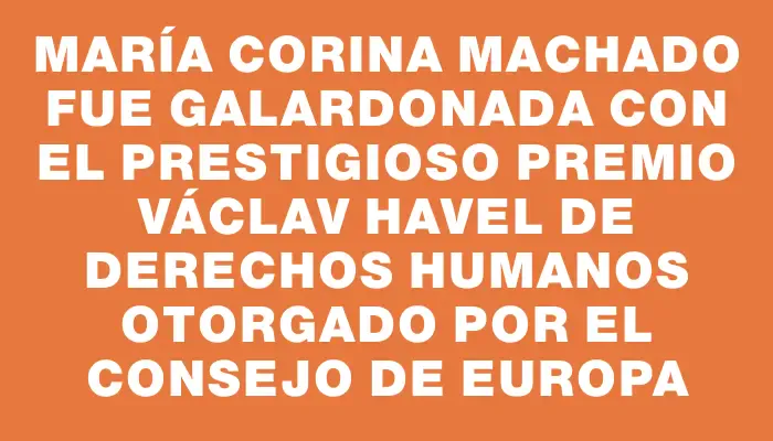 María Corina Machado fue galardonada con el prestigioso premio Václav Havel de Derechos Humanos otorgado por el Consejo de Europa