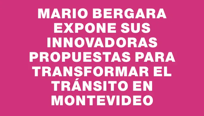 Mario Bergara expone sus innovadoras propuestas para transformar el tránsito en Montevideo