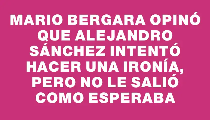 Mario Bergara opinó que Alejandro Sánchez intentó hacer una ironía, pero no le salió como esperaba