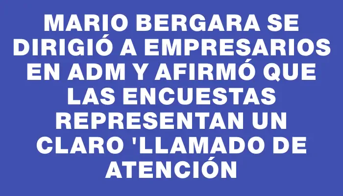 Mario Bergara se dirigió a empresarios en Adm y afirmó que las encuestas representan un claro "llamado de atención