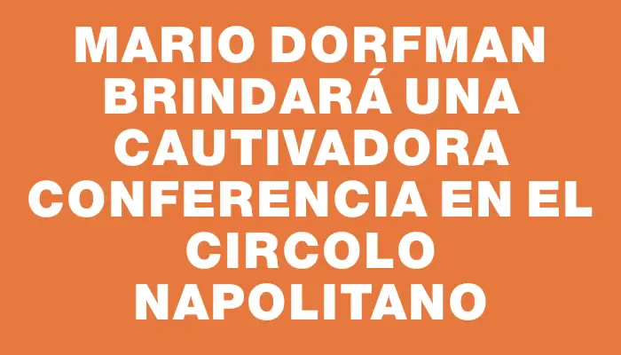 Mario Dorfman brindará una cautivadora conferencia en el Circolo Napolitano