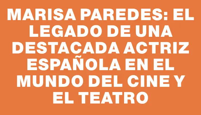 Marisa Paredes: el legado de una destacada actriz española en el mundo del cine y el teatro