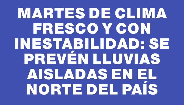 Martes de clima fresco y con inestabilidad: se prevén lluvias aisladas en el norte del país