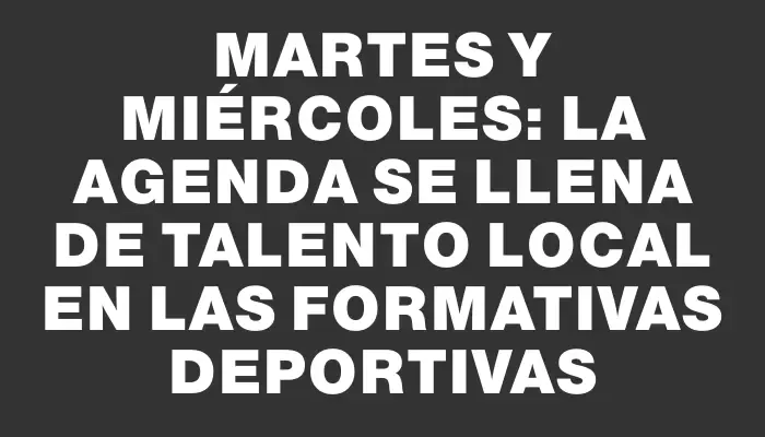 Martes y miércoles: la agenda se llena de talento local en las formativas deportivas