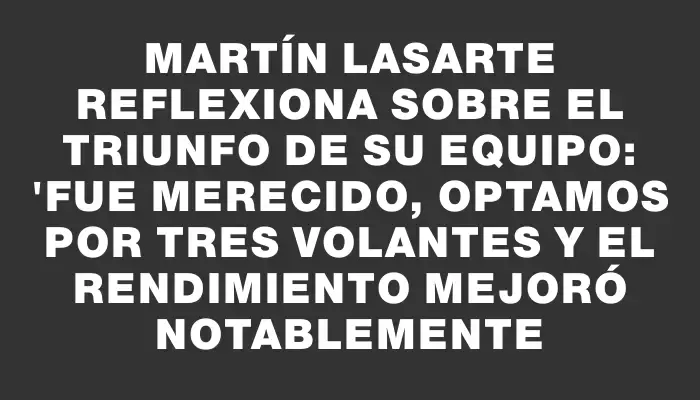 Martín Lasarte reflexiona sobre el triunfo de su equipo: "Fue merecido, optamos por tres volantes y el rendimiento mejoró notablemente