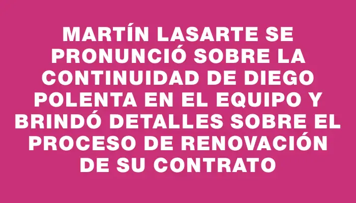 Martín Lasarte se pronunció sobre la continuidad de Diego Polenta en el equipo y brindó detalles sobre el proceso de renovación de su contrato