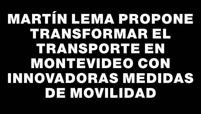 Martín Lema propone transformar el transporte en Montevideo con innovadoras medidas de movilidad