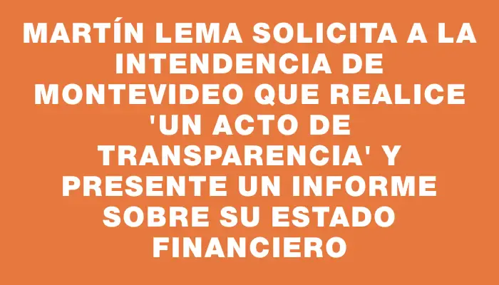 Martín Lema solicita a la Intendencia de Montevideo que realice "un acto de transparencia" y presente un informe sobre su estado financiero