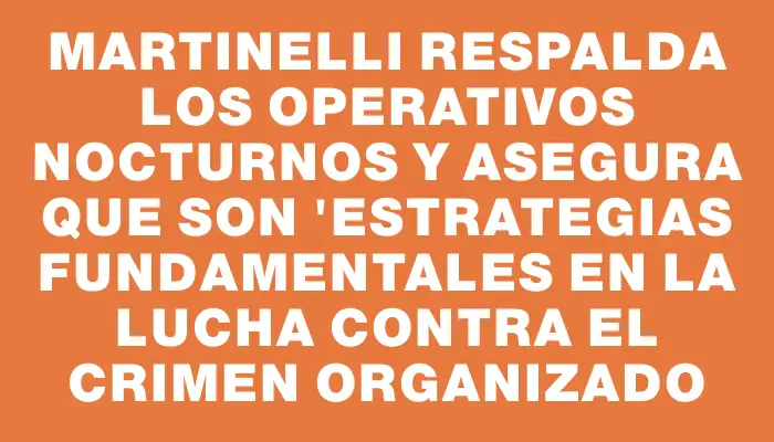 Martinelli respalda los operativos nocturnos y asegura que son "estrategias fundamentales en la lucha contra el crimen organizado