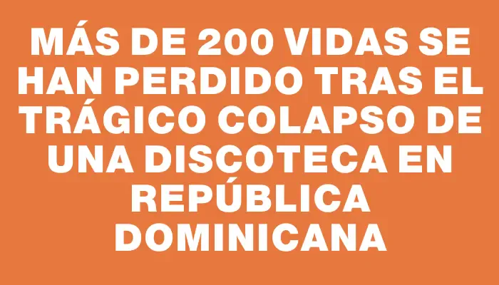 Más de 200 vidas se han perdido tras el trágico colapso de una discoteca en República Dominicana