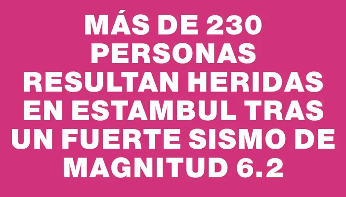 Más de 230 personas resultan heridas en Estambul tras un fuerte sismo de magnitud 6.2