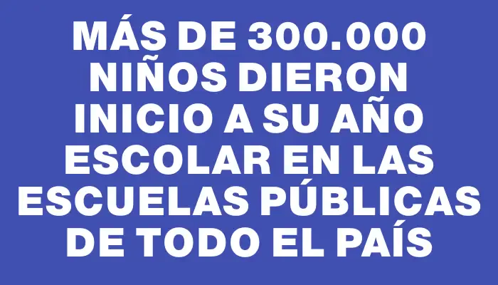 Más de 300.000 niños dieron inicio a su año escolar en las escuelas públicas de todo el país