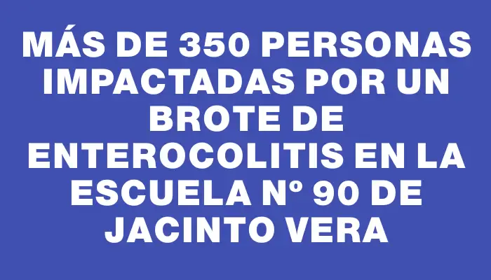 Más de 350 personas impactadas por un brote de enterocolitis en la Escuela Nº 90 de Jacinto Vera