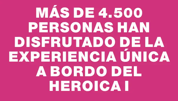 Más de 4.500 personas han disfrutado de la experiencia única a bordo del Heroica I