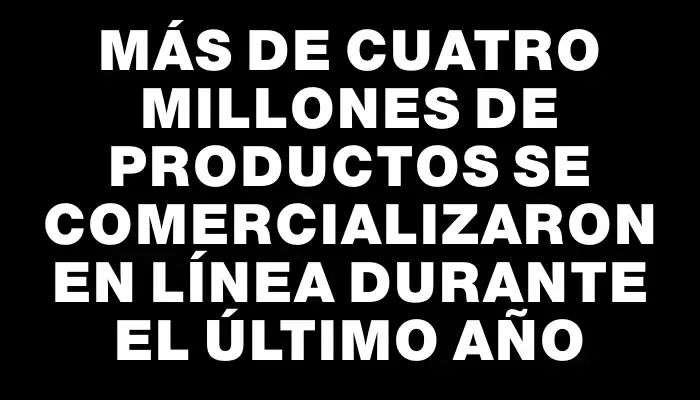 Más de cuatro millones de productos se comercializaron en línea durante el último año