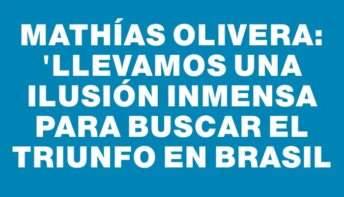 Mathías Olivera: "Llevamos una ilusión inmensa para buscar el triunfo en Brasil