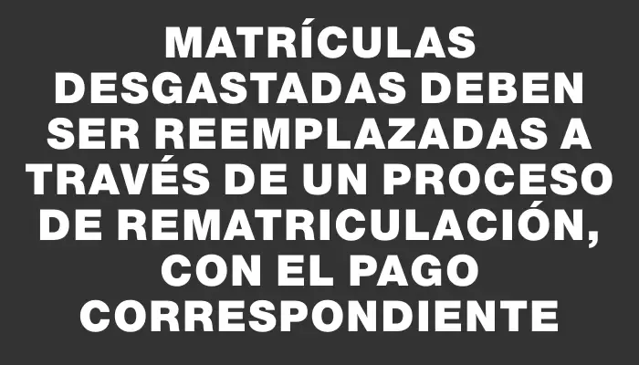 Matrículas desgastadas deben ser reemplazadas a través de un proceso de rematriculación, con el pago correspondiente