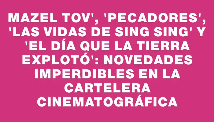 Mazel Tov", "Pecadores", "Las vidas de Sing Sing" y "El día que la Tierra explotó": Novedades imperdibles en la cartelera cinematográfica