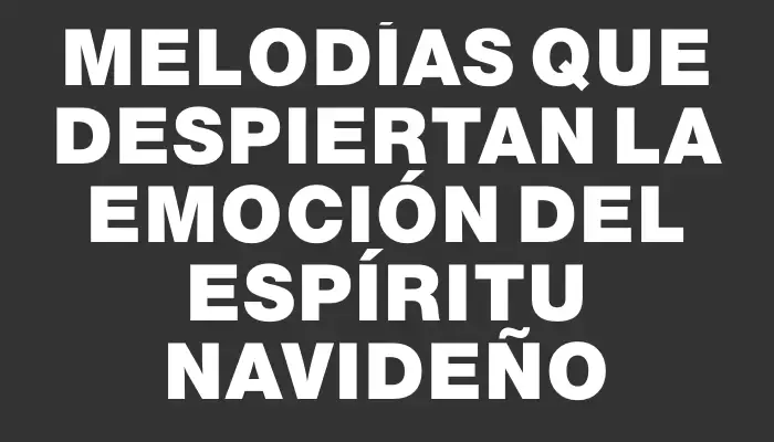 Melodías que despiertan la emoción del espíritu navideño