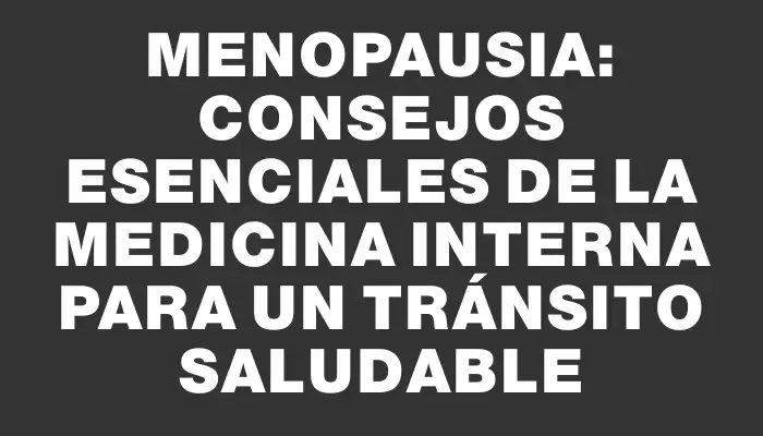 Menopausia: Consejos esenciales de la medicina interna para un tránsito saludable