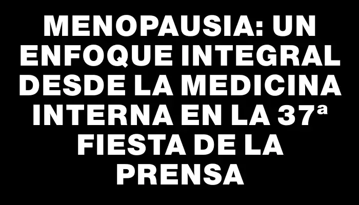 Menopausia: Un Enfoque Integral desde la Medicina Interna en la 37ª Fiesta de la Prensa