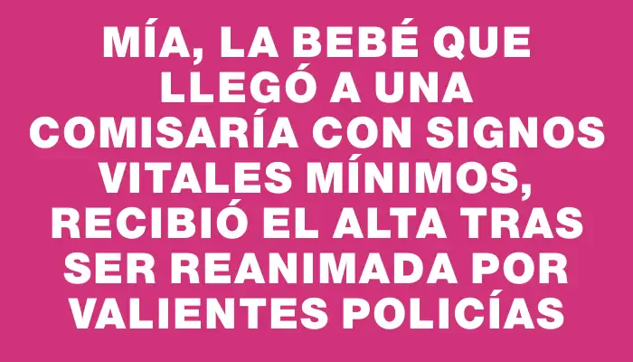 Mía, la bebé que llegó a una comisaría con signos vitales mínimos, recibió el alta tras ser reanimada por valientes policías