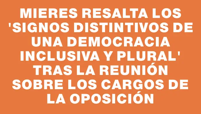 Mieres resalta los "signos distintivos de una democracia inclusiva y plural" tras la reunión sobre los cargos de la oposición