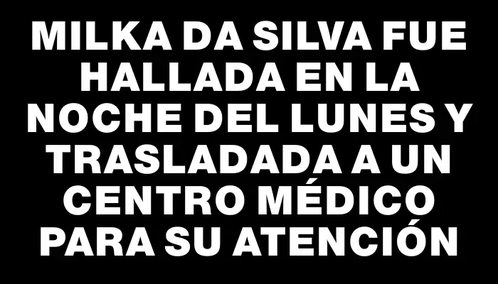 Milka Da Silva fue hallada en la noche del lunes y trasladada a un centro médico para su atención