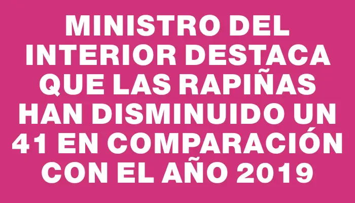 Ministro del Interior destaca que las rapiñas han disminuido un 41 % en comparación con el año 2019