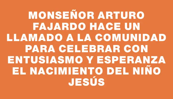 Monseñor Arturo Fajardo hace un llamado a la comunidad para celebrar con entusiasmo y esperanza el nacimiento del niño Jesús