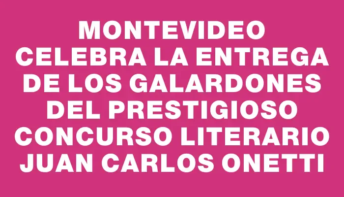 Montevideo celebra la entrega de los galardones del prestigioso concurso literario Juan Carlos Onetti