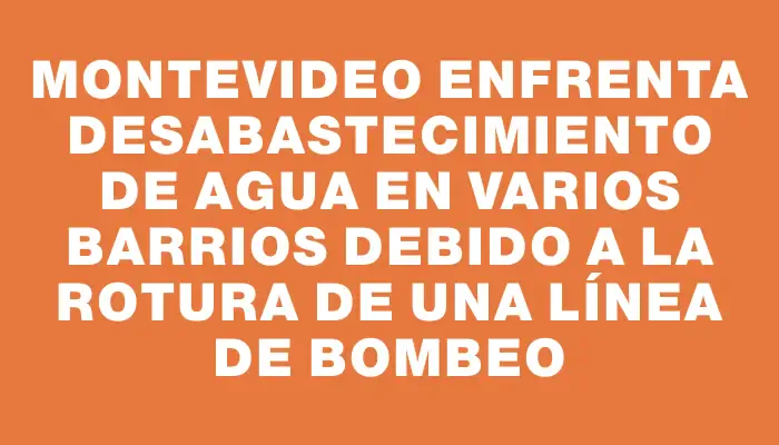 Montevideo enfrenta desabastecimiento de agua en varios barrios debido a la rotura de una línea de bombeo