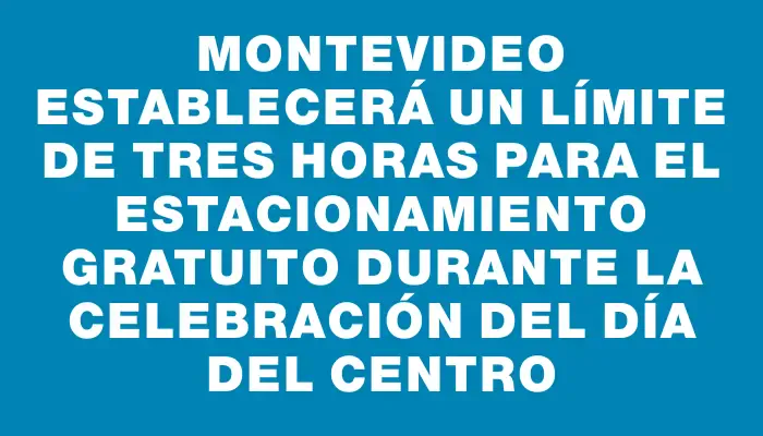 Montevideo establecerá un límite de tres horas para el estacionamiento gratuito durante la celebración del Día del Centro